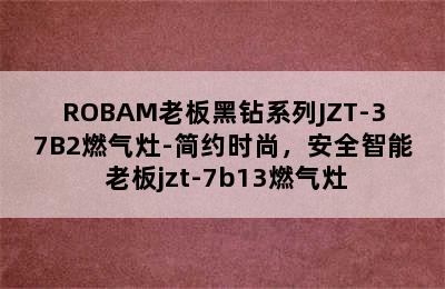 ROBAM老板黑钻系列JZT-37B2燃气灶-简约时尚，安全智能 老板jzt-7b13燃气灶